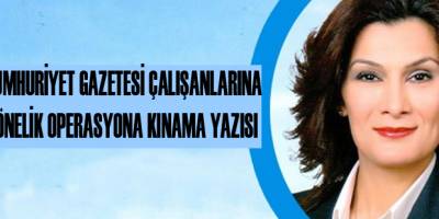 CUMHURİYET GAZETESİ ÇALIŞANLARINA YÖNELİK OPERASYONA KINAMA YAZISI