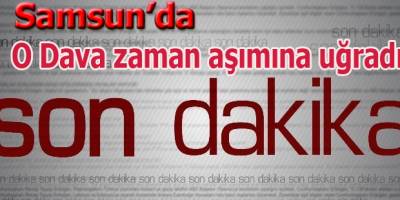 Samsun'da o dava zaman aşımına uğradı