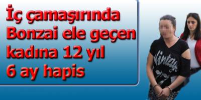 İç çamaşırında Bonzai ele geçen kadına 12 yıl 6 ay hapis