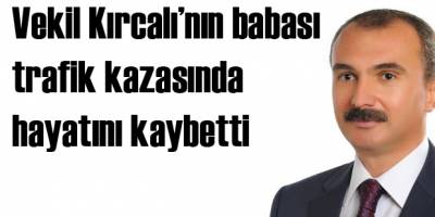 Vekil Kırcalı'nın babası kazada hayatını kaybetti
