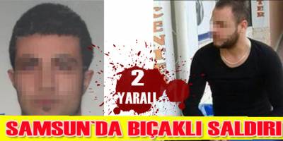 Samsun'da bıçaklı saldırı: 2 yaralı