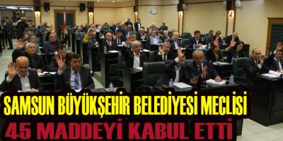 Samsun Büyükşehir Belediye Meclisi 45 maddeyi kabul etti