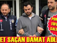 Dehşet saçan damat adliyeye sevk edildi