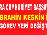İbrahim Keskin`in görev yeri değişti