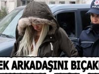 ERKEK ARKADAŞINI BIÇAKLADI