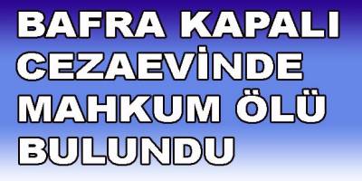 Bafra Kapalı Cezaevinde Mahkum ölü bulundu