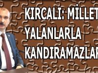 KIRCALI: MİLLETİMİZİ YALANLARLA KANDIRAMAZLAR