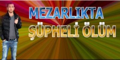 Mezarlıkta şüpheli ölüm