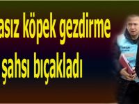 Tasmasız köpek gezdirme diyen şahsı bıçakladı