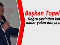 Başkan Topaloğlu; ‘’Doğru yerinden kalkana kadar yalan dünyayı gezer.’’
