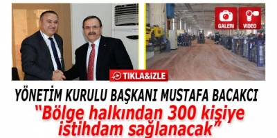 Mustafa Bacakcı, " 300 kişi istihdam edilecek "
