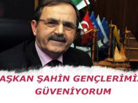 BAŞKAN ŞAHİN: GENÇLERİMİZE GÜVENİYORUM