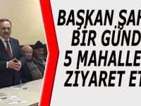 BAŞKAN ŞAHİN BİR GÜNDE 5 MAHALLEYİ ZİYARET ETTİ