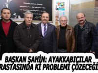 BAŞKAN ŞAHİN: AYAKKABICILAR ARASTASINDA Kİ PROBLEMİ ÇÖZECEĞİZ