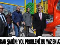 BAŞKAN ŞAHİN: YOL PROBLEMİ BU YAZ EN AZA İNECEK