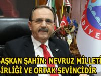 BAŞKAN ŞAHİN: NEVRUZ MİLLETİMİZİN BİRLİĞİ VE ORTAK SEVİNCİDİR