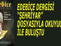 EDEBİCE DERGİSİ “ŞEHRİYAR” DOSYASIYLA OKUYUCUSU İLE BULUŞTU