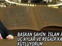 BAŞKAN ŞAHİN: İSLAM ÂLEMİNİN ÜÇ AYLAR VE REGAİP KANDİLİNİ KUTLUYORUM
