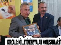 KIRCALI: MİLLETİMİZE YALAN KONUŞANLAR İTİBARSIZLAŞIR