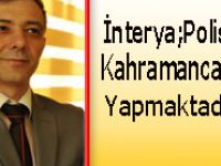 İNTERYA: POLİSLERİMİZ KAHRAMANCA GÖREV YAPMAKTADIR