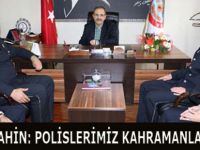 BAŞKAN ŞAHİN: POLİSLERİMİZ KAHRAMANLARIMIZDIR