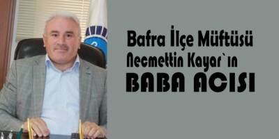 Bafra Müftüsü Necmettin Kayar`ın baba acısı