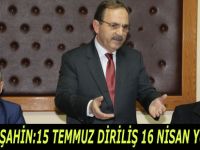 BAŞKAN ŞAHİN:15 TEMMUZ DİRİLİŞ 16 NİSAN YÜKSELİŞTİR