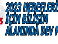 2023 HEDEFLERİ İÇİN BİLİŞİM ALANINDA DEV PROJE