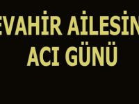 CEVAHİR AİLESİNİN ACI GÜNÜ