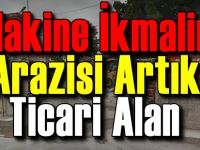 Makine İkmal'in arazisi artık 'Ticari Alan'