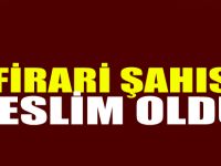Firari şahıs teslim oldu