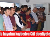 Kazada hayatını kaybeden Gül ebediyete uğurlandı