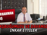 ÇAMAŞ: BAŞBUĞUMUZU VE DAVAMIZI İNKAR ETTİLER