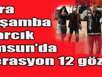 Bafra Çarşamba Asarcık Samsunda operasyon 12 gözaltı