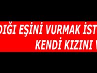 Eşini Vurmak İsterken Kızı İsabet Aldı