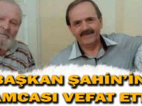 BAŞKAN ŞAHİN'İN AMCASI VEFAT ETTİ