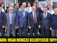 BAŞKAN ŞAHİN: İNSAN MERKEZLİ BELEDİYECİLİK YAPIYORUZ