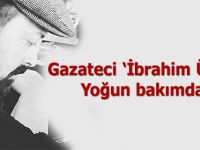 Gazeteci İbrahim Ünlü Yoğun bakımda