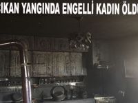 EVDE ÇIKAN YANGINDA ENGELLİ KADIN ÖLDÜ