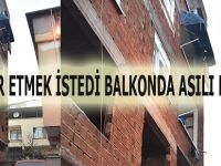 İNTİHAR ETMEK İSTEDİ BALKONDA ASILI KALDI