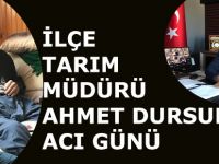 İLÇE TARIM  MÜDÜRÜ AHMET DURSUN’UN  ACI GÜNÜ