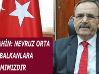 BAŞKAN ŞAHİN: NEVRUZ ORTA ASYA’DAN BALKANLARA BİR BAYRAMIMIZDIR
