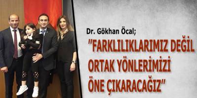 Dr. Gökhan Öcal ’’Farklılıklarımız Değil, Ortak Yönlerimizi Öne Çıkaracağız’’