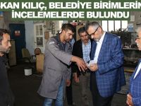 BAŞKAN KILIÇ, BELEDİYE BİRİMLERİNDE İNCELEMELERDE BULUNDU