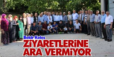 Bekir Keleş: Ziyaretlerine Ara Vermiyor