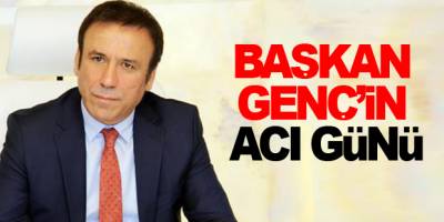 Başkan Osman Genç'in Acı Günü
