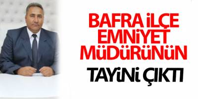 Bafra İlçe Emniyet Müdürünün Tayini Çıktı
