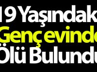19 yaşındaki genç evinde ölü bulundu
