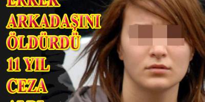 ERKEK ARKADAŞINI ÖLDÜREN GENÇ 11 YIL CEZA ALDI