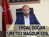 Erdal Doğan "Üretici mağdur ediliyor"